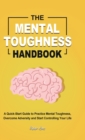 The Mental Toughness Handbook : A Quick-Start Guide to Practice Mental Toughness, Overcome Adversity and Start Controlling Your Life - Book