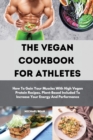 The Vegan Cookbook For Athletes : How To Gain Your Muscles With High Vegan Protein Recipes. Plant-Based Included To Increase Your Energy And Performance - Book