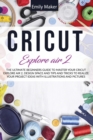 Cricut Explore Air 2 : The Ultimate Beginners Guide to Master Your Cricut Explore Air 2 and Design Space and Tips and Tricks to Realize Your Project Ideas with illustrations and pictures - Book