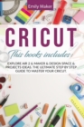 Cricut : This Book Includes: Explore Air 2 & Maker & Design Space & Projects Ideas. The Ultimate Step By Step Guide To Master Your Cricut. - Book
