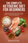 The Complete Ketogenic Diet for Beginners : The Essential Beginners' Step By Step Guide To Starting A Healthier Life. Learn How To Lose Fat And Weight. - Book