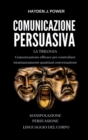 Comunicazione Persuasiva : Comunicazione Efficace per controllare qualsiasi conversazione - Tre Libri (Persuasione, Manipolazione Mentale, Linguaggio del Corpo). Comunicare per Persuadere e Convincere - Book