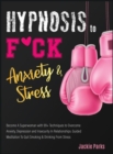 Hypnosis to F*ck Anxiety and Stress : Become A Superwoman with 99+ Techniques to Overcome Anxiety, Depression and Insecurity in Relationships. Guided Meditation to Quit Smoking & Drinking from Stress - Book