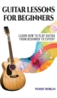 Guitar Lessons for Beginners : Learn How to Play Guitar from Beginner to Expert - Chords, Technique, Fretboard and Music Theory - Book