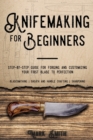 Knifemaking for Beginners : Step-by-Step Guide for Forging and Customizing Your First Knife to Perfection (Bladesmithing, Sheath and Handle Crafting, Sharpening) - Book