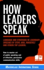 How Leaders Speak : Language and Strategies in Legendary Speeches by Steve Jobs, Roosevelt and Others Top Leaders. How to Master Art of Public Speaking and of Effective, Persuasive Communication Skill - Book