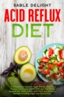 Acid Reflux Diet : The Complete Guide to Cook Healthy Food for Healing and Prevent GERD, LPR and Acid Reflux Disease with Quick & Easy Meal Plans and delicious Recipes Including Vegan and Gluten Free - Book
