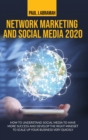 Network Marketing and Social Media 2020 : How to Understand Social Media to Have More Success and Develop the Right Mindset to Scale Up Your Business Very Quickly - Book