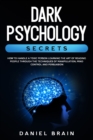 Dark Psychology Secrets : How to Handle a Toxic Person Learning The Art of Reading People Through The Techniques of Manipulation, Mind Control and Persuasion - Book