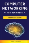 Computer Networking for Beginners : A Complete Guide to Network Systems, Wireless Technology, and Cybersecurity. Master the Science of the Internet of Things and Artificial Intelligence - Book
