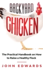 Backyard Chicken : The Practical Handbook on How to Raise a Healthy Flock - Book