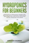 Hydroponics for Beginners : Grow Plants at Home Without Owning a Soil, Build Your Own DIY Hydroponics Garden With a Quick, Simple and Cheap STEP-BY-STEP System That Will Transform Your Garden - Book
