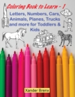 Coloring Book to Learn - 1 : Letters, Numbers, Cars, Animals, Planes, Trucks and more for Toddlers and Kids - Book