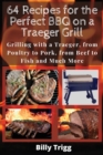 64 Recipes for the Perfect BBQ on a Traeger Grill : Grilling with a Traeger, from Poultry to Pork, from Beef to Fish and Much More - Book