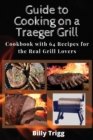 Guide to Cooking on a Traeger Grill : Cookbook with 64 Recipes for the Real Grill Lovers - Book