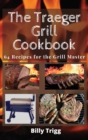 The Traeger Grill Cookbook : 64 Recipes for the Grill Master - Book