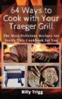 64 Ways to Cook with Your Traeger Grill : The Most Delicious Recipes Are Inside This Cookbook for You - Book