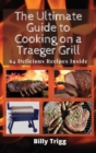 The Ultimate Guide to Cooking on a Traeger Grill : 64 Delicious Recipes Inside - Book