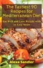 The Tastiest 90 Recipes for Mediterranean Diet : Eat Well and Lose Weight with 10 Easy Steps - Book