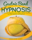 Gastric Band Hypnosis : The Definitive Program to Lose Weight Fast, Eat Healthily, and Stop Addiction with Hypnosis - Book