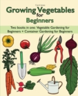 Growing Vegetables for Beginners two Books in one : Vegetable Gardening for Beginners + Container Gardening for Beginners - Book