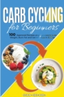 Carb Cycling for Beginners : 100 Approved Recipes and Exercises to Lose Weight, Burn Fat and Get in Shape in 30 Days - Book