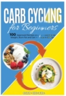 Carb Cycling for Beginners : 100 Approved Recipes and Exercises to Lose Weight, Burn Fat and Get in Shape in 30 Days - Book