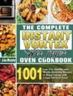 The Complete Instant Vortex Air Fryer Oven Cookbook : 1001 Low-Fat, Healthy and Mouth-Watering Recipes to Boost Energy with Crispy Oil-Free Food - Book