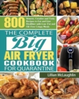 The Complete Big Air Fryer Cookbook for Quarantine : 800 Newest, Creative and Tasty Recipes to Eat and Live Healthier with Low-Fat and Oil-Free Crispy Meals - Book