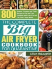 The Complete Big Air Fryer Cookbook for Quarantine : 800 Newest, Creative and Tasty Recipes to Eat and Live Healthier with Low-Fat and Oil-Free Crispy Meals - Book