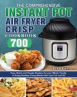 The Comprehensive Instant-Pot Air Fryer Crisp Cookbook : 700 Tasy, Quick and Simple Recipes for your Whole Family to Enjoy Healthy Crispy Meals with Less Fat and Oil - Book