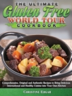 The Ultimate Gluten Free World Tour Cookbook : Comprehensive, Original and Authentic Recipes to Bring Delicious International and Healthy Cuisine into Your Own Kitchen - Book