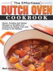 The Effortless Dutch Oven Cookbook : Quick, Creative and Savory Recipes to Simplify Your Cooking by Saving Time and Energy in the Kitchen - Book