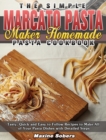 The Simple Marcato Pasta Maker Homemade Pasta Cookbook : Tasty, Quick and Easy to Follow Recipes to Make All of Your Pasta Dishes with Detailed Steps - Book