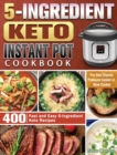 5-Ingredient Keto Instant Pot Cookbook : 400 Fast and Easy 5-Ingredient Keto Recipes for Your Electric Pressure Cooker or Slow Cooker - Book