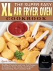 The Super Easy XL Air Fryer Oven Cookbook : Healthy, Flavorful and Low-Fat Recipes to Surprise Your Family and Friends by Improving Your Cooking Skills - Book