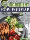 The Basic 5-Ingredient Low-FODMAP Diet Cookbook : Complete Guide to Achieve Better Health and Start Living Healthier with Super Easy, and Tasty Recipes - Book
