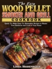 The Easy Wood Pellet Smoker and Grill Cookbook : Quick-To-Make Easy-To-Remember Recipes to Master Your Barbecue and Cook in Your Home - Book