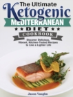 The Ultimate Ketogenic Mediterranean Diet Cookbook : Discover Delicious, Vibrant, Kitchen-Tested Recipes to Live a Lighter Life - Book