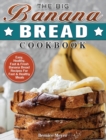 The Big Banana Bread Cookbook : Easy, Healthy, Fast & Fresh Banana Bread Recipes For Fast & Healthy Meals - Book