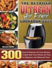 The Detailed Ultrean Air Fryer Cookbook 2021 : 300 Easy & Delicious Air Fryer Recipes Cooked with Your Ultrean Air Fryer for Beginners and Advanced Users - Book