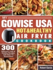 My GoWISE USA Hot & Healthy Air Fryer Cookbook : 300 Delicious, Easy & Healthy Recipes with How-To Illustrations - Book