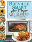 Breville Smart Air Fryer Oven Cookbook : 800 Easy and Delicious Air Fryer Oven Recipes for a Healthy Life - Book