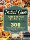 Instant Omni Air Fryer Toaster Cookbook Oven : 300 Recipes for Quicker and Healthier for anyone can Cook with a Complete Instant Omni Air Fryer Toaster Oven Easily - Book
