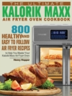 The Ultimate Kalorik Maxx Air Fryer Oven Cookbook : 800 Healthy, and Easy to Follow Air Fryer Recipes to Help You Master Your Kalorik Maxx Air Fryer Oven - Book