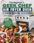 The Beginner's Geek Chef Air Fryer Oven Cookbook - Book