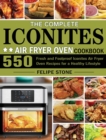The Complete Iconites Air Fryer Oven Cookbook : 550 Fresh and Foolproof Iconites Air Fryer Oven Recipes for a Healthy Lifestyle - Book