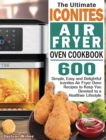 The Ultimate Iconites Air Fryer Oven Cookbook : 600 Simple, Easy and Delightful Iconites Air Fryer Oven Recipes to Keep You Devoted to a Healthier Lifestyle - Book
