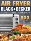 Air Fryer BLACK+DECKER Toast Oven Cookbook : Enjoy Easy Tasty 800 Recipes on A Budget for Anybody Who can Cook Make your Healthy Meals - Book