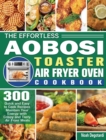 The Effortless Aobosi Toaster Air Fryer Oven Cookbook : 300 Quick and Easy to Cook Recipes Maintain Your Energy with Crispy and Tasty Air Fryer Meals - Book